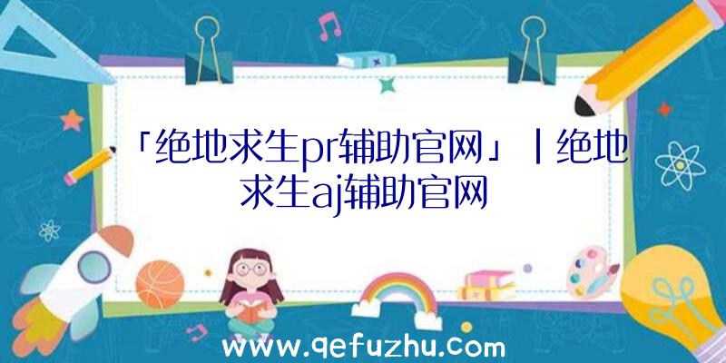 「绝地求生pr辅助官网」|绝地求生aj辅助官网